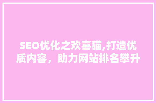 SEO优化之欢喜猫,打造优质内容，助力网站排名攀升