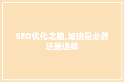 SEO优化之路,加班是必然还是选择