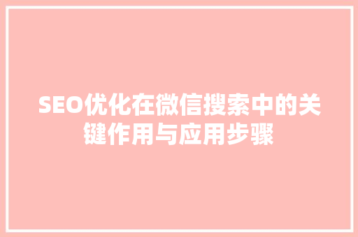 SEO优化在微信搜索中的关键作用与应用步骤