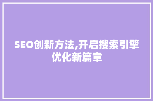 SEO创新方法,开启搜索引擎优化新篇章