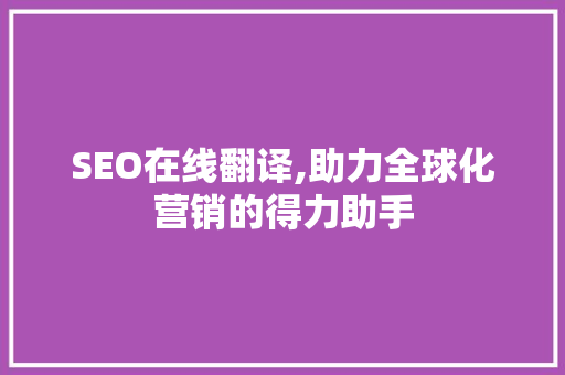 SEO在线翻译,助力全球化营销的得力助手