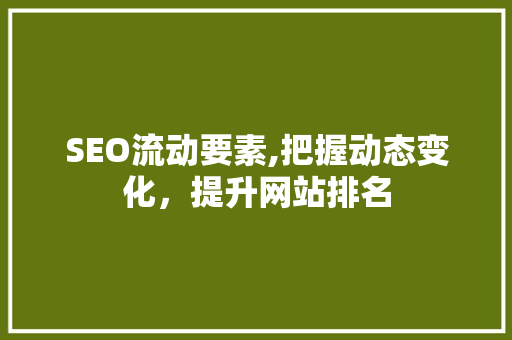 SEO流动要素,把握动态变化，提升网站排名 网络技术