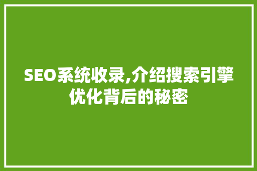 SEO系统收录,介绍搜索引擎优化背后的秘密