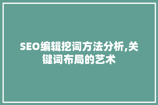 SEO编辑挖词方法分析,关键词布局的艺术