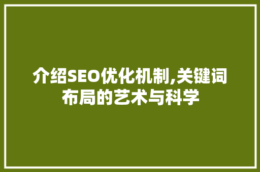介绍SEO优化机制,关键词布局的艺术与科学 介绍SEO优化机制,关键词布局的艺术与科学 操作系统