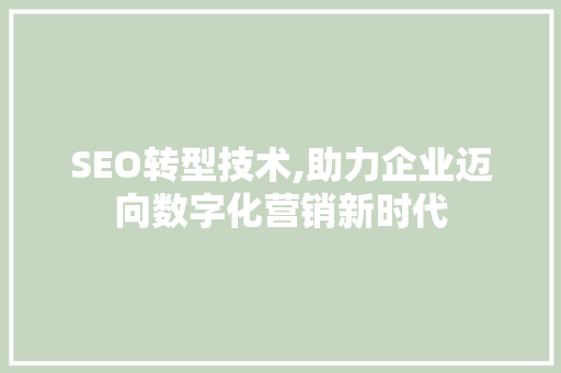 SEO转型技术,助力企业迈向数字化营销新时代