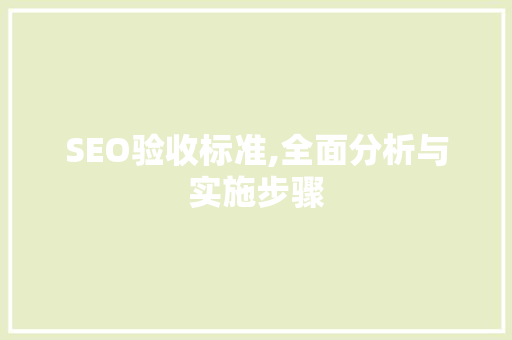 SEO验收标准,全面分析与实施步骤