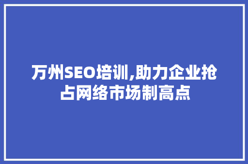 万州SEO培训,助力企业抢占网络市场制高点