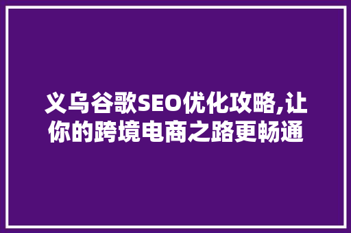 义乌谷歌SEO优化攻略,让你的跨境电商之路更畅通