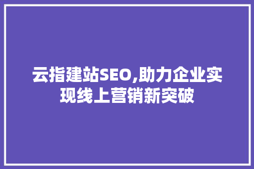 云指建站SEO,助力企业实现线上营销新突破