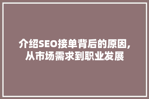 介绍SEO接单背后的原因,从市场需求到职业发展 介绍SEO接单背后的原因,从市场需求到职业发展