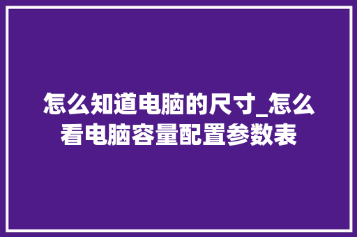 怎么知道电脑的尺寸_怎么看电脑容量配置参数表