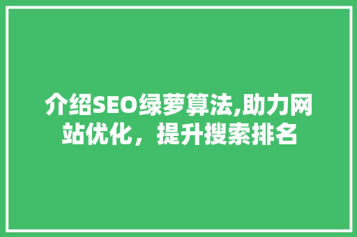 介绍SEO绿萝算法,助力网站优化,提升搜索排名 介绍SEO绿萝算法,助力网站优化,提升搜索排名