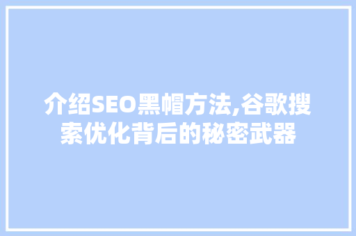 介绍SEO黑帽方法,谷歌搜索优化背后的秘密武器 介绍SEO黑帽方法,谷歌搜索优化背后的秘密武器