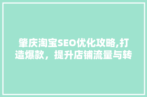 肇庆淘宝SEO优化攻略,打造爆款，提升店铺流量与转化率