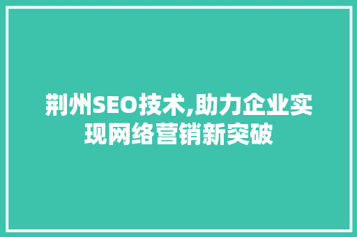 荆州SEO技术,助力企业实现网络营销新突破