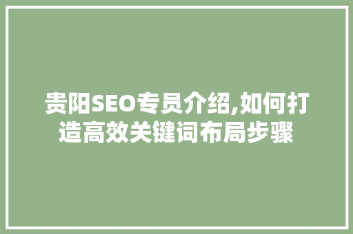 贵阳SEO专员介绍,如何打造高效关键词布局步骤 操作系统