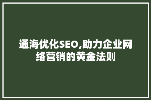 通海优化SEO,助力企业网络营销的黄金法则 通海优化SEO,助力企业网络营销的黄金法则