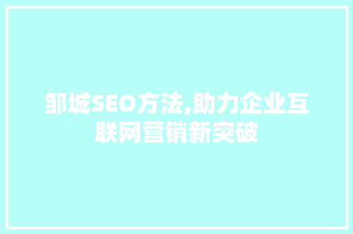 邹城SEO方法,助力企业互联网营销新突破 邹城SEO方法,助力企业互联网营销新突破