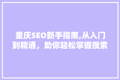 重庆SEO新手指南,从入门到精通，助你轻松掌握搜索引擎优化方法