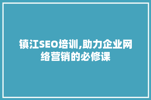 镇江SEO培训,助力企业网络营销的必修课
