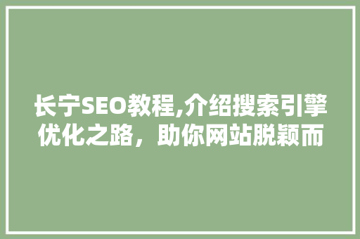 长宁SEO教程,介绍搜索引擎优化之路,助你网站脱颖而出 长宁SEO教程,介绍搜索引擎优化之路,助你网站脱颖而出