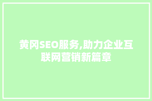 黄冈SEO服务,助力企业互联网营销新篇章
