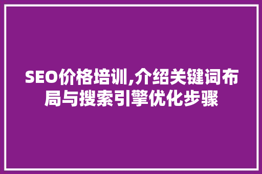 SEO价格培训,介绍关键词布局与搜索引擎优化步骤