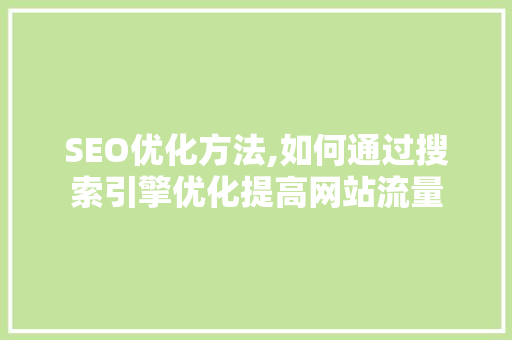 SEO优化方法,如何通过搜索引擎优化提高网站流量