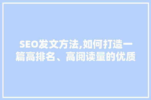 SEO发文方法,如何打造一篇高排名、高阅读量的优质文章