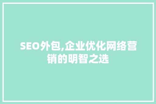 SEO外包,企业优化网络营销的明智之选 SEO外包,企业优化网络营销的明智之选