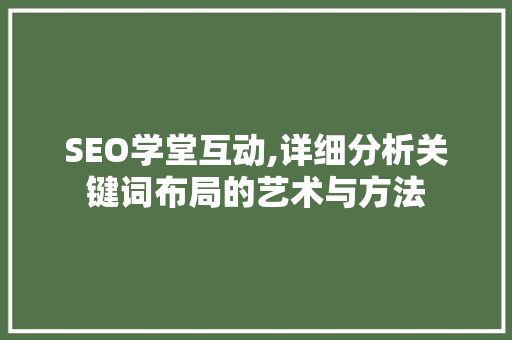 SEO学堂互动,详细分析关键词布局的艺术与方法