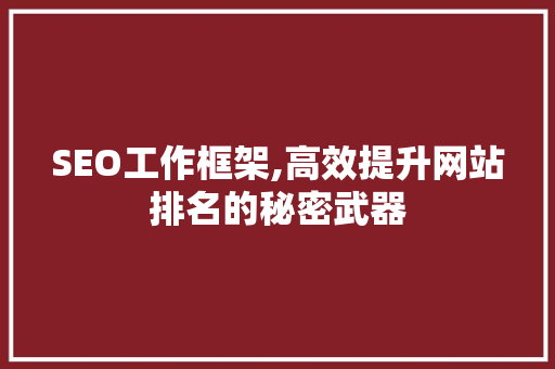 SEO工作框架,高效提升网站排名的秘密武器