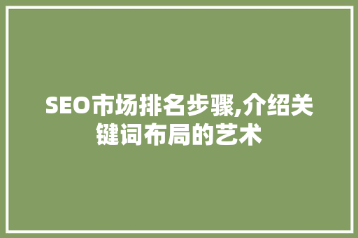 SEO市场排名步骤,介绍关键词布局的艺术