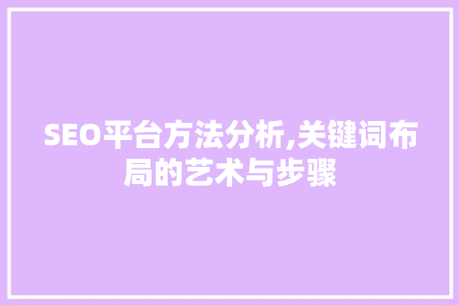SEO平台方法分析,关键词布局的艺术与步骤 操作系统 SEO平台方法分析,关键词布局的艺术与步骤 操作系统