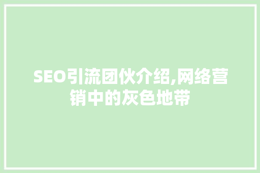 SEO引流团伙介绍,网络营销中的灰色地带 SEO引流团伙介绍,网络营销中的灰色地带
