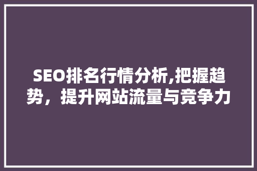 SEO排名行情分析,把握趋势，提升网站流量与竞争力