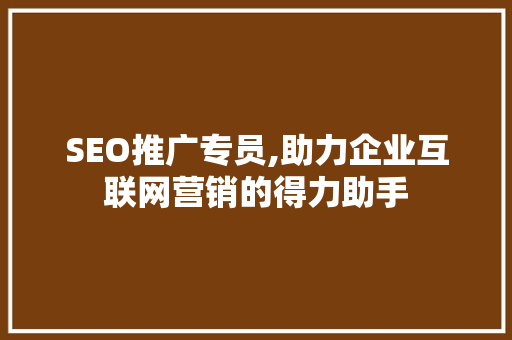 SEO推广专员,助力企业互联网营销的得力助手
