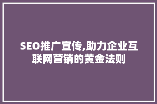 SEO推广宣传,助力企业互联网营销的黄金法则