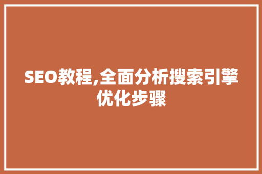 SEO教程,全面分析搜索引擎优化步骤