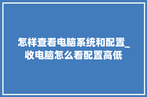 怎样查看电脑系统和配置_收电脑怎么看配置高低