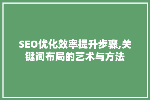SEO优化效率提升步骤,关键词布局的艺术与方法