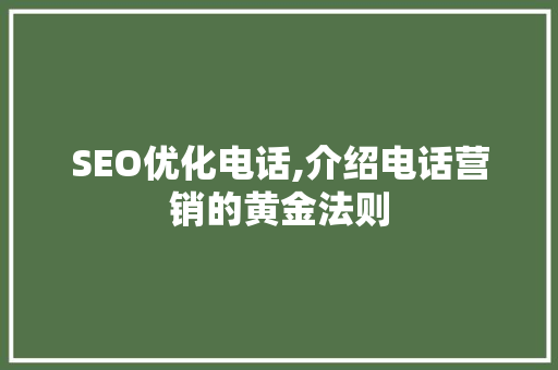 SEO优化电话,介绍电话营销的黄金法则