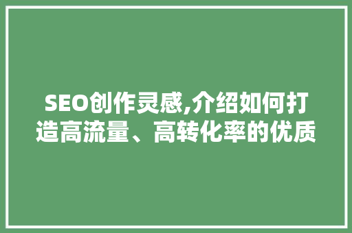 SEO创作灵感,介绍如何打造高流量、高转化率的优质内容