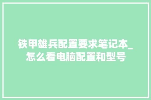 铁甲雄兵配置要求笔记本_怎么看电脑配置和型号