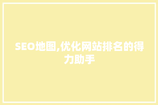 SEO地图,优化网站排名的得力助手