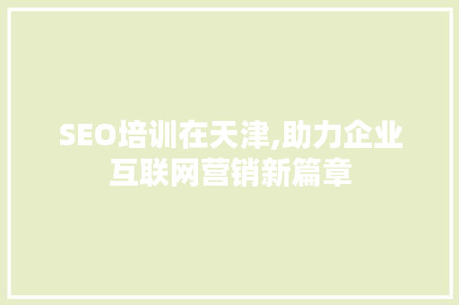 SEO培训在天津,助力企业互联网营销新篇章