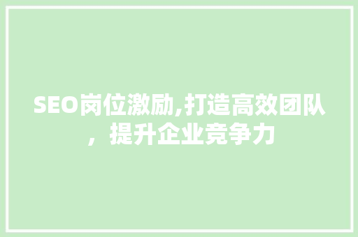 SEO岗位激励,打造高效团队，提升企业竞争力