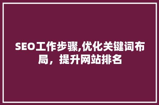 SEO工作步骤,优化关键词布局，提升网站排名