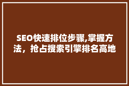 SEO快速排位步骤,掌握方法，抢占搜索引擎排名高地